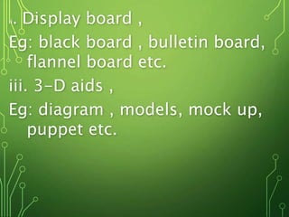 ii. Display board ,
Eg: black board , bulletin board,
flannel board etc.
iii. 3-D aids ,
Eg: diagram , models, mock up,
puppet etc.
 