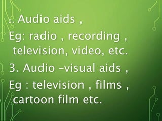 2. Audio aids ,
Eg: radio , recording ,
television, video, etc.
3. Audio –visual aids ,
Eg : television , films ,
cartoon film etc.
 