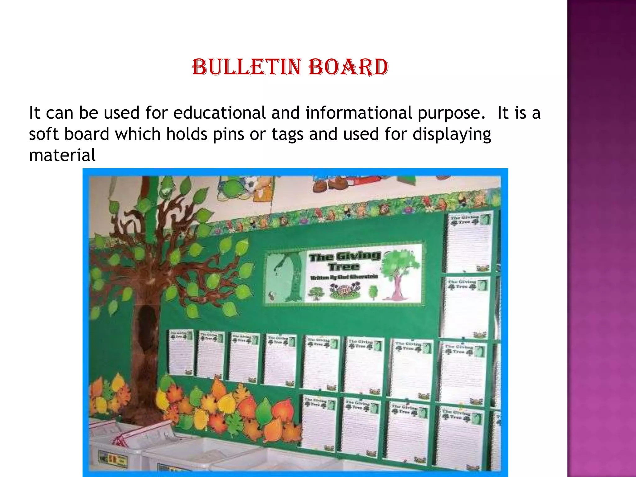 Bulletin board
It can be used for educational and informational purpose. It is a
soft board which holds pins or tags and used for displaying
material

 