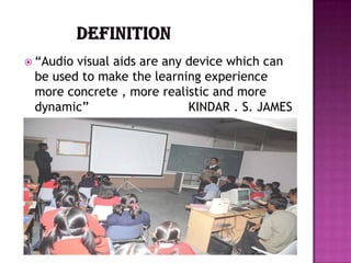  “Audiovisual aids are any device which can
 be used to make the learning experience
 more concrete , more realistic and more
 dynamic”                   KINDAR . S. JAMES
 