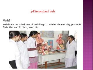 3-Dimensional aids
Model
Models are the substitutes of real things . It can be made of clay, plaster of
Paris, thermacole cloth, wood etc
 