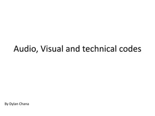 Audio, Visual and technical codes
By Dylan Chana
 