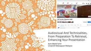 Audiovisual And Technicalities,
From Preparation To Retrieval,
Enhancing Your Presentation
Azmi Mohd Tamil
Universiti Kebangsaan Malaysia
 