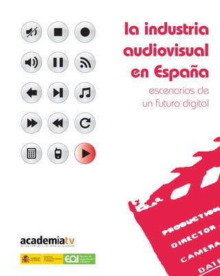 la industria
                                       audiovisual
                                        en España
                                          escenarios de
                                         un futuro digital




MINISTERIO              Escuela de
DE INDUSTRIA, TURISMO   organización
Y COMERCIO
                        industrial
 