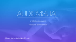 AUDIOVISUAL
múltiples lenguajes
múltiples aprendizajes
MANEL RIVES - IMAXINANTE.com
 