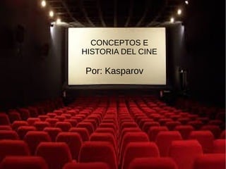 CONCEPTOS E
HISTORIA DEL CINE
Por: Kasparov
 
