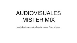 AUDIOVISUALES
MISTER MIX
Instalaciones Audiovisuales Barcelona
 