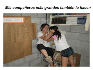 Mis compañeros más grandes también lo hacen 