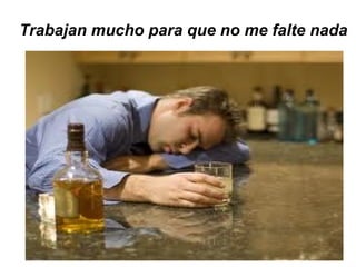 Trabajan mucho para que no me falte nada 