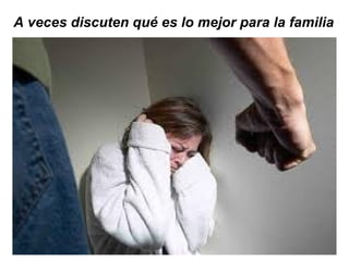 A veces discuten qué es lo mejor para la familia  