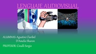 LENGUAJE AUDIOVISUAL
ALUMNAS: Agustini Claribel
D’Amelio Sharon
PROFESOR: Cinalli Sergio
 