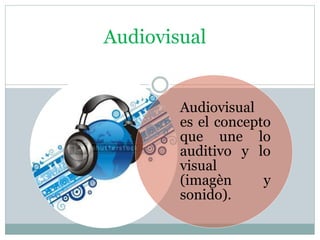 Audiovisual
Audiovisual
es el concepto
que une lo
auditivo y lo
visual
(imagèn y
sonido).
 