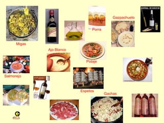 Gazpachuelo


                                 Porra


      Migas
              Ajo Blanco


                              Potaje


Salmorejo


                           Espetos
                                         Gachas
 