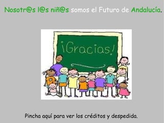 Nosotr@s l@s niñ@s somos el Futuro de Andalucía.




      Pincha aquí para ver los créditos y despedida.
 