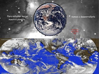 Para estudiar mejor   Vamos a desenrrollarlo
 nuestro planeta...



                      Y aquí para
                      ver nuestro
                          País.
 