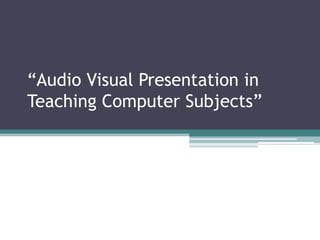 “Audio Visual Presentation in
Teaching Computer Subjects”

 