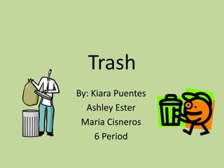 Trash
By: Kiara Puentes
  Ashley Ester
 Maria Cisneros
     6 Period
 