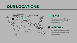 OUR LOCATIONS
VENUS
Venus has a beautiful name
and is the second planet
from the Sun
MERCURY
It’s the closest planet to the
Sun and the smallest in the
Solar System
 