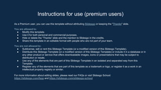 As a Premium user, you can use this template without attributing Slidesgo or keeping the "Thanks" slide.
You are allowed to:
● Modify this template.
● Use it for both personal and commercial purposes.
● Hide or delete the “Thanks” slide and the mention to Slidesgo in the credits.
● Share this template in an editable format with people who are not part of your team.
You are not allowed to:
● Sublicense, sell or rent this Slidesgo Template (or a modified version of this Slidesgo Template).
● Distribute this Slidesgo Template (or a modified version of this Slidesgo Template) or include it in a database or in
any other product or service that offers downloadable images, icons or presentations that may be subject to
distribution or resale.
● Use any of the elements that are part of this Slidesgo Template in an isolated and separated way from this
Template.
● Register any of the elements that are part of this template as a trademark or logo, or register it as a work in an
intellectual property registry or similar.
For more information about editing slides, please read our FAQs or visit Slidesgo School:
https://slidesgo.com/faqs and https://slidesgo.com/slidesgo-school
Instructions for use (premium users)
 