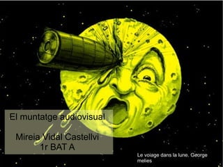 El muntatge audiovisual 
Mireia Vidal Castellvi 
1r BAT A 
Le voiage dans la lune. George 
melies 
 