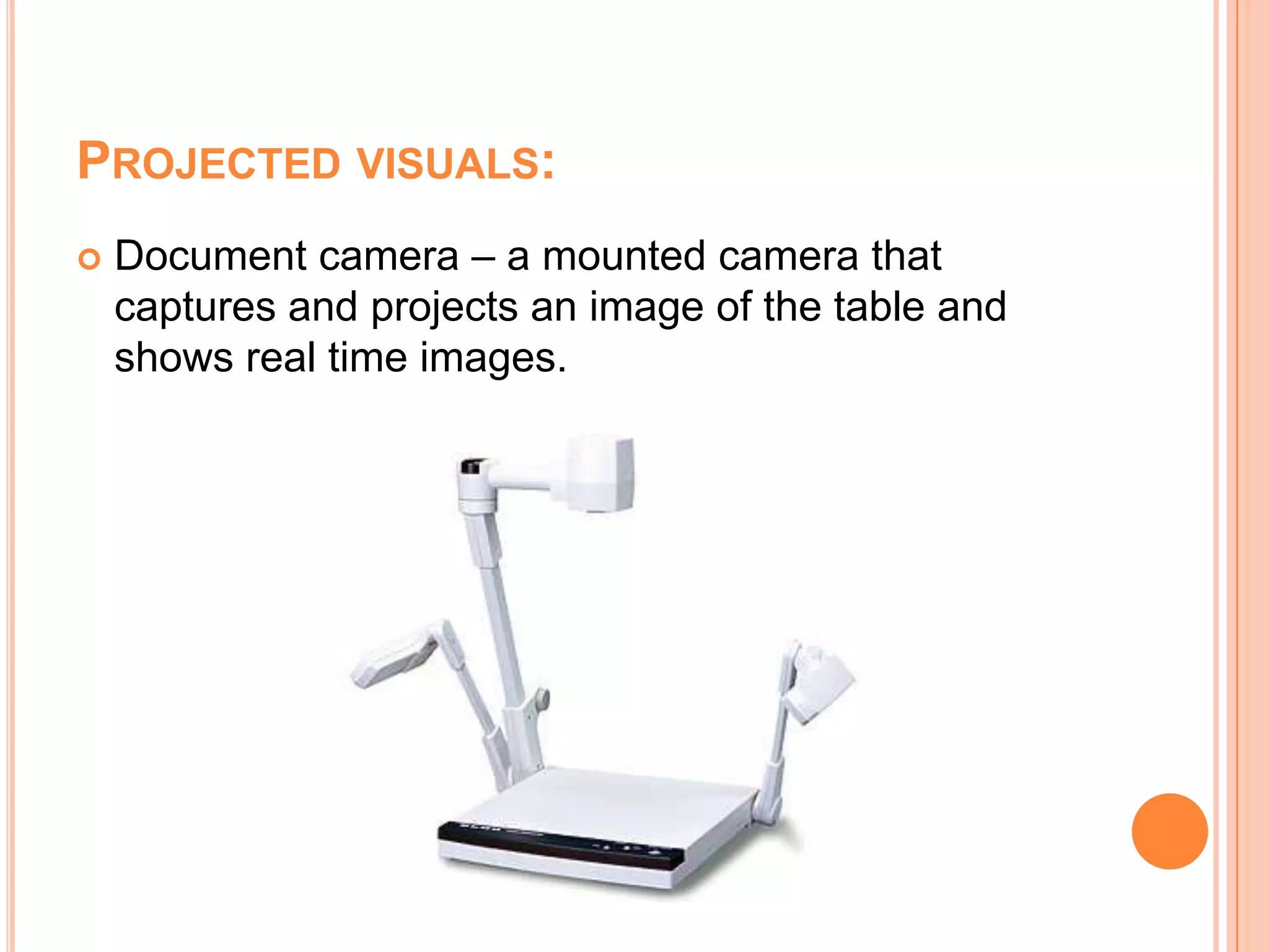 Projected visuals:Document camera – a mounted camera that captures and projects an image of the table and shows real time images.