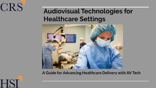 Audiovisual Technologies for
Healthcare Settings
A Guide for Advancing Healthcare Delivery with AV Tech
 