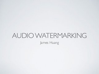 AUDIO WATERMARKING
James Huang
 
