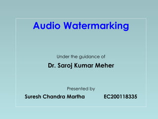 Audio Watermarking Under the guidance of Dr. Saroj Kumar Meher Presented by Suresh Chandra Martha EC200118335 