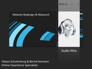 09.01.12   |   1



       Website Redesign & Relaunch




                                       Audio Wire


Fabian Schulenburg & Bernd Heimann
Online Experience Specialists
 