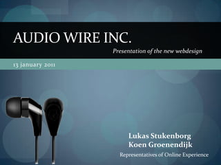 AUDIO WIRE INC.
                  Presentation of the new webdesign

13 january 2011




                       Lukas Stukenborg
                       Koen Groenendijk
                    Representatives of Online Experience
 