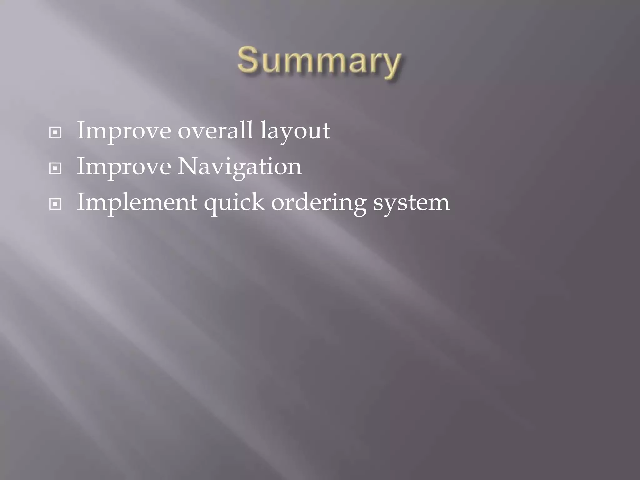  Improve overall layout
Improve Navigation
Implement quick ordering system