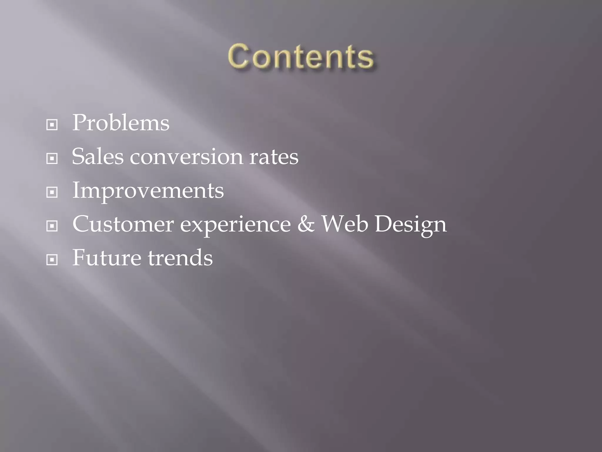  Problems
Sales conversion rates
Improvements
Customer experience & Web Design
Future trends