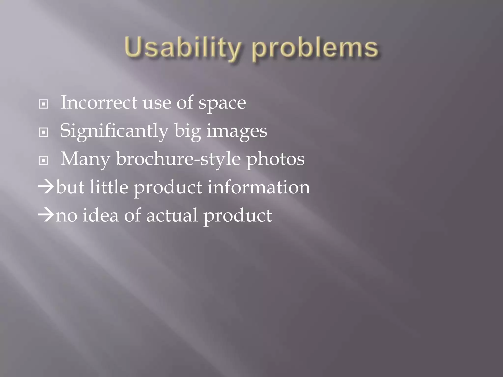  Incorrect use of space
Significantly big images
Many brochure-style photos
but little product information
no idea of actual product