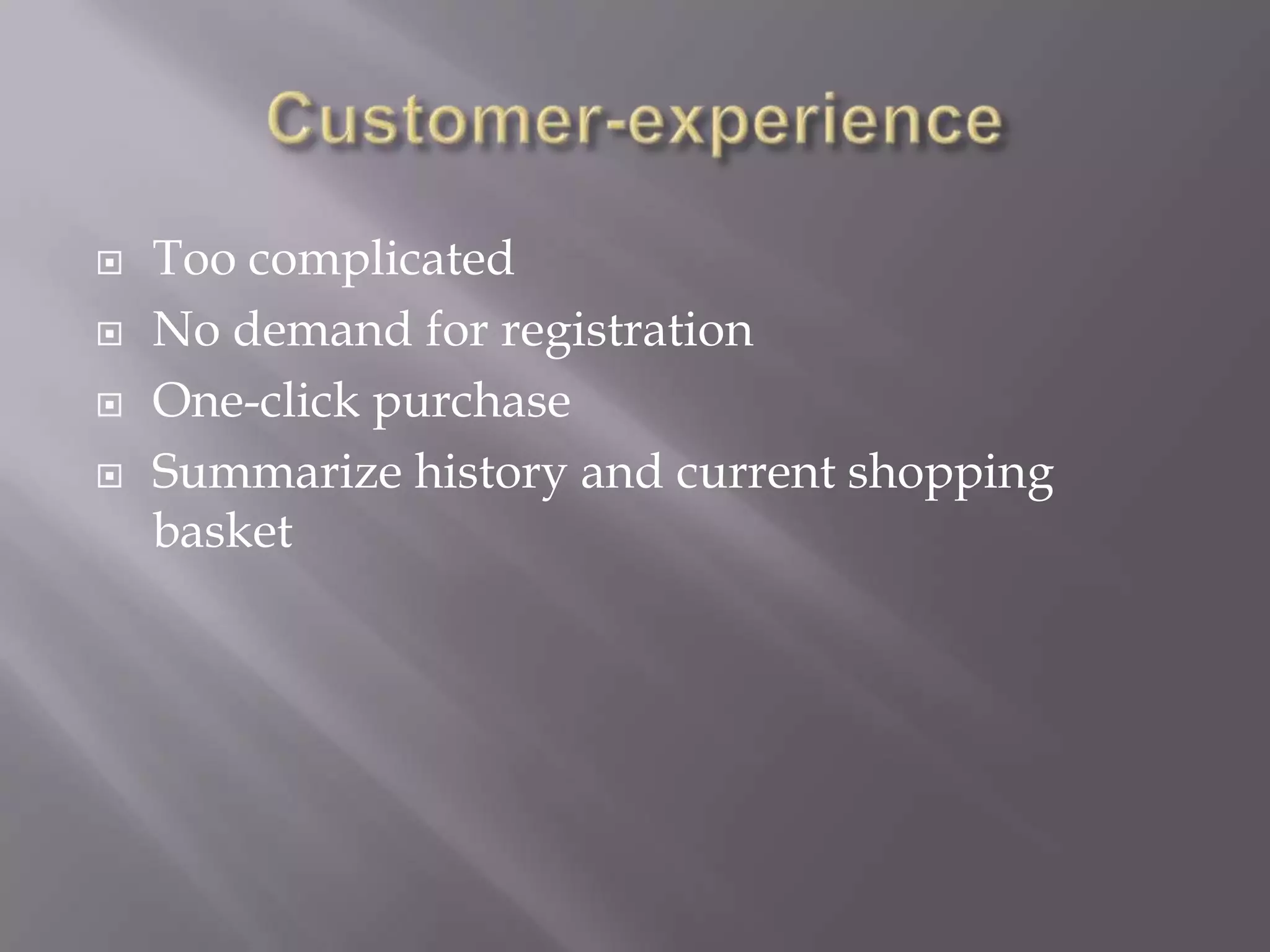  Too complicated
No demand for registration
One-click purchase
Summarize history and current shopping
basket