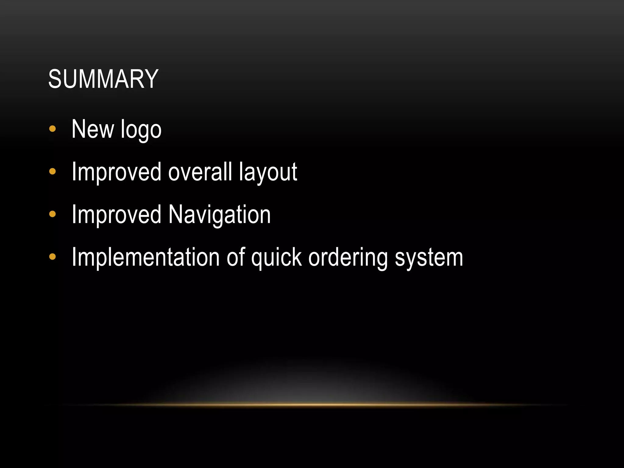 SUMMARY
• New logo
• Improved overall layout
• Improved Navigation
• Implementation of quick ordering system
 