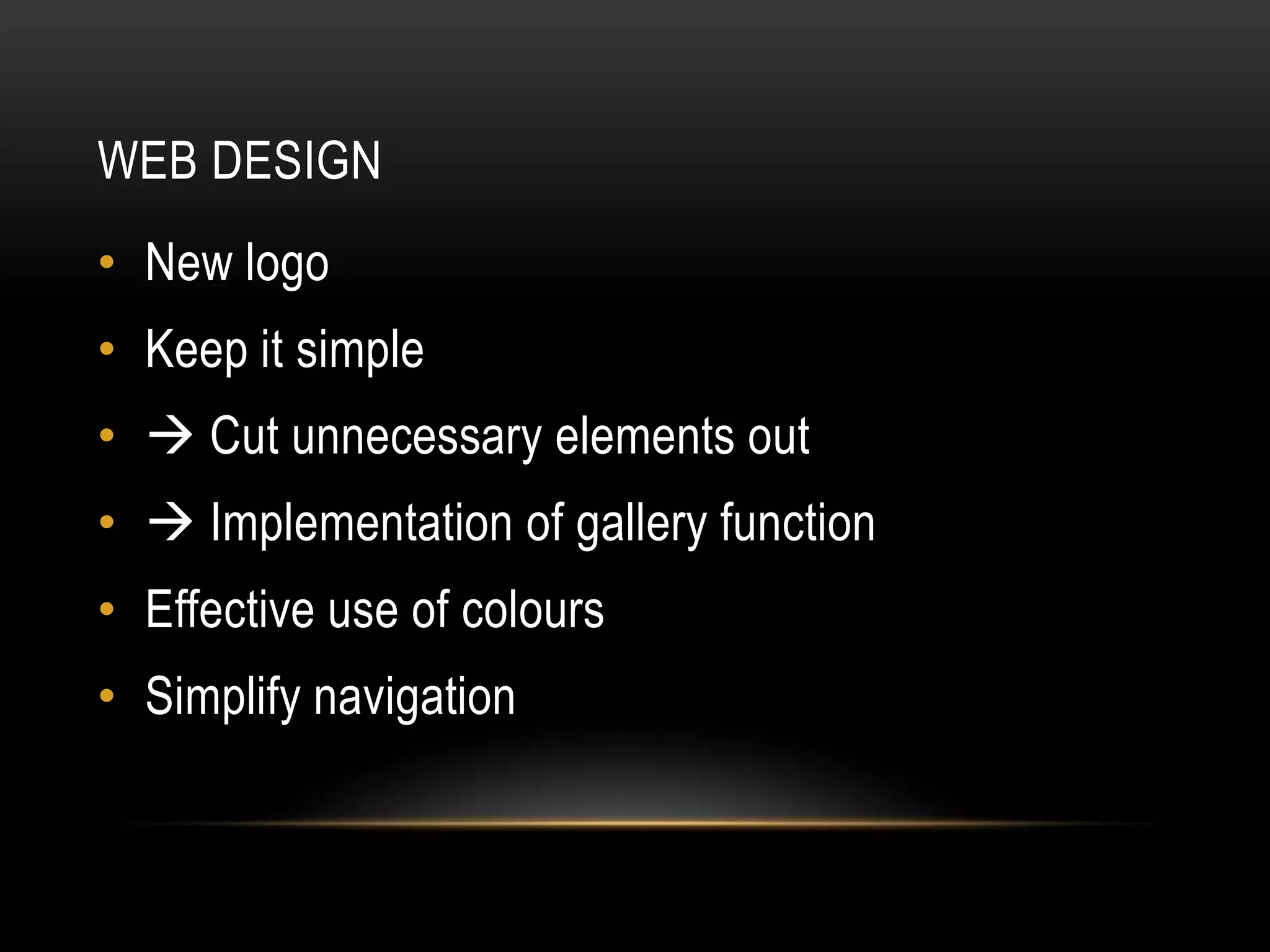 WEB DESIGN
• New logo
• Keep it simple
•  Cut unnecessary elements out
•  Implementation of gallery function
• Effective use of colours
• Simplify navigation
 