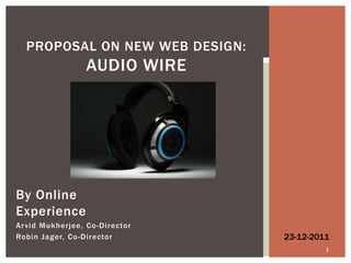 PROPOSAL ON NEW WEB DESIGN:
                  AUDIO WIRE




By Online
Experience
Ar vid Mukherjee, Co -Director
Robin Jager, Co -Director        23-12-2011
                                          1
 