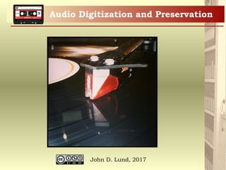 John Lund Presents
Audio Digitization and Preservation
John D. Lund, 2017
 