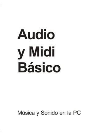 MIDI Básico, Música y Sonido en la PC ~ 1




Audio
y Midi
Básico


Música y Sonido en la PC

                 www.pcmidicenter.com ~ 1
 