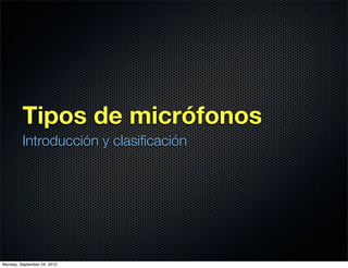 Tipos de micrófonos
         Introducción y clasiﬁcación




Monday, September 24, 2012
 