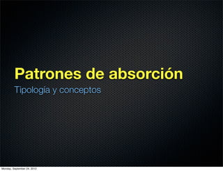 Patrones de absorción
         Tipología y conceptos




Monday, September 24, 2012
 