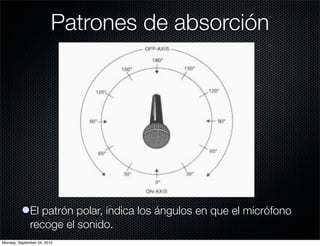 Patrones de absorción




          lEl patrón polar, indica los ángulos en que el micrófono
            recoge el sonido.
Monday, September 24, 2012
 