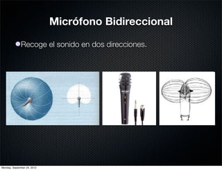 Micrófono Bidireccional

          lRecoge el sonido en dos direcciones.




Monday, September 24, 2012
 