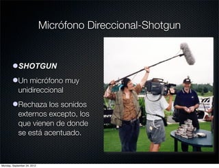 Micrófono Direccional-Shotgun


        lSHOTGUN
        lUn micrófono muy
          unidireccional
        lRechaza los sonidos
          externos excepto, los
          que vienen de donde
          se está acentuado.



Monday, September 24, 2012
 