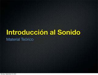 Introducción al Sonido
         Material Teórico




Monday, September 24, 2012
 