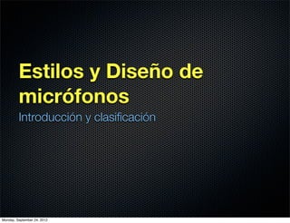 Estilos y Diseño de
         micrófonos
         Introducción y clasiﬁcación




Monday, September 24, 2012
 