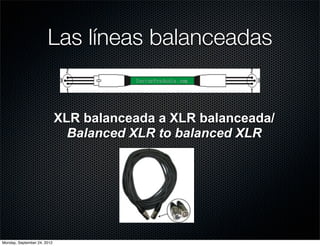 Las líneas balanceadas


                             XLR balanceada a XLR balanceada/
                               Balanced XLR to balanced XLR




Monday, September 24, 2012
 