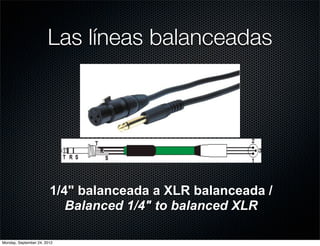 Las líneas balanceadas




                        1/4" balanceada a XLR balanceada /
                           Balanced 1/4" to balanced XLR

Monday, September 24, 2012
 