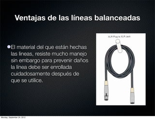 Ventajas de las líneas balanceadas


      lEl material del que están hechas
        las lineas, resiste mucho manejo
        sin embargo para prevenir daños
        la línea debe ser enrollada
        cuidadosamente después de
        que se utilice.




Monday, September 24, 2012
 