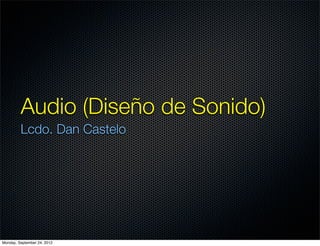 Audio (Diseño de Sonido)
         Lcdo. Dan Castelo




Monday, September 24, 2012
 